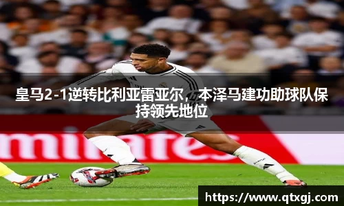 皇马2-1逆转比利亚雷亚尔，本泽马建功助球队保持领先地位