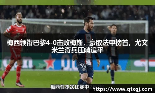 梅西领衔巴黎4-0击败梅斯，豪取法甲榜首，尤文米兰奇兵压哨追平