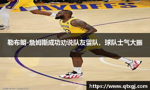 勒布朗-詹姆斯成功劝说队友留队，球队士气大振