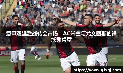 意甲双雄激战转会市场：AC米兰与尤文图斯的锋线新篇章