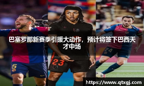 巴塞罗那新赛季引援大动作，预计将签下巴西天才中场