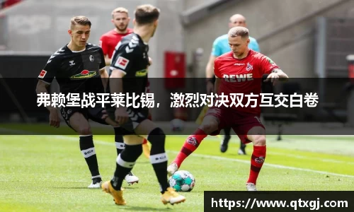 弗赖堡战平莱比锡，激烈对决双方互交白卷