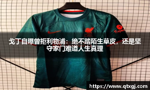 戈丁自曝曾拒利物浦：绝不踏陌生草皮，还是坚守家门难道人生真理