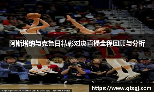 阿斯塔纳与克鲁日精彩对决直播全程回顾与分析