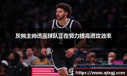 灰熊主帅透露球队正在努力提高进攻效率