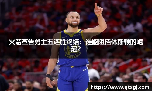 火箭宣告勇士五连胜终结：谁能阻挡休斯顿的崛起？